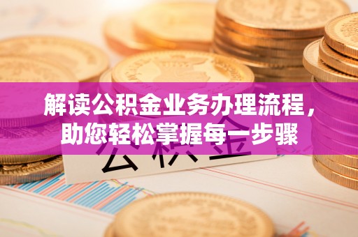 岚山解读公积金业务办理流程，助您轻松掌握每一步骤
