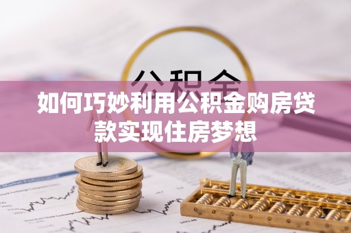 岚山如何巧妙利用公积金购房贷款实现住房梦想
