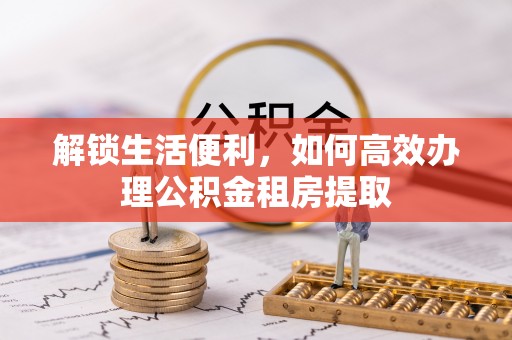 岚山解锁生活便利，如何高效办理公积金租房提取