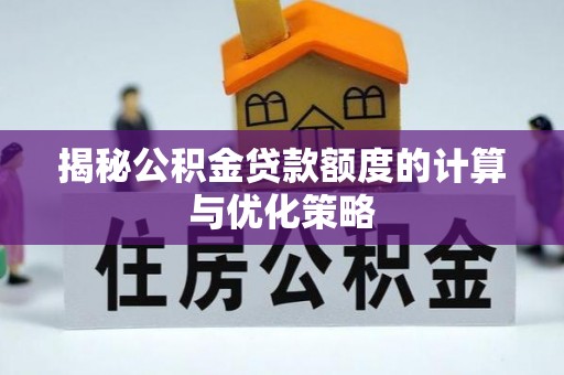 岚山揭秘公积金贷款额度的计算与优化策略