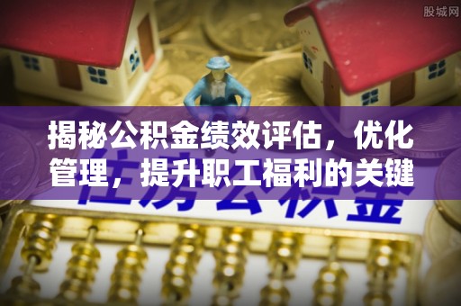 岚山揭秘公积金绩效评估，优化管理，提升职工福利的关键一步