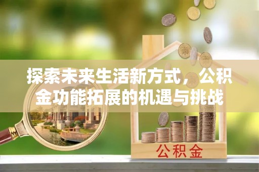 岚山探索未来生活新方式，公积金功能拓展的机遇与挑战