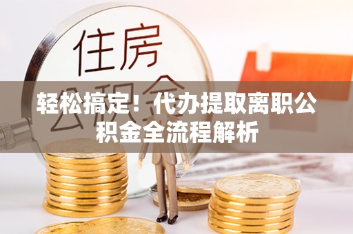 岚山轻松搞定！代办提取离职公积金全流程解析