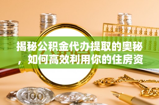 岚山揭秘公积金代办提取的奥秘，如何高效利用你的住房资金