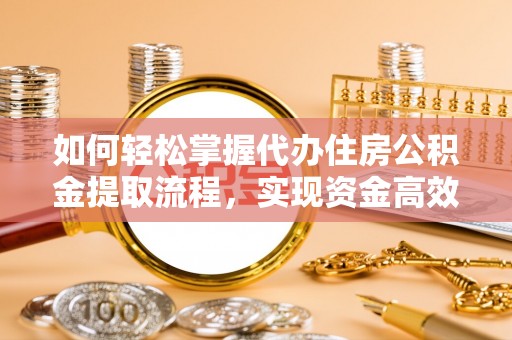 岚山如何轻松掌握代办住房公积金提取流程，实现资金高效利用