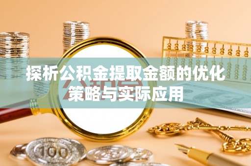 岚山探析公积金提取金额的优化策略与实际应用