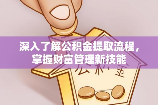 岚山深入了解公积金提取流程，掌握财富管理新技能