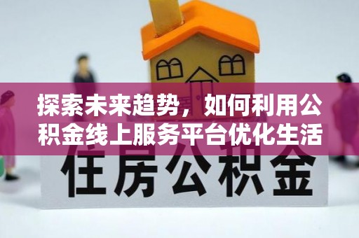 岚山探索未来趋势，如何利用公积金线上服务平台优化生活