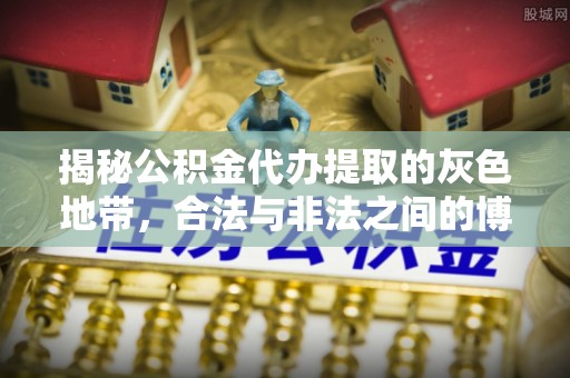 岚山揭秘公积金代办提取的灰色地带，合法与非法之间的博弈