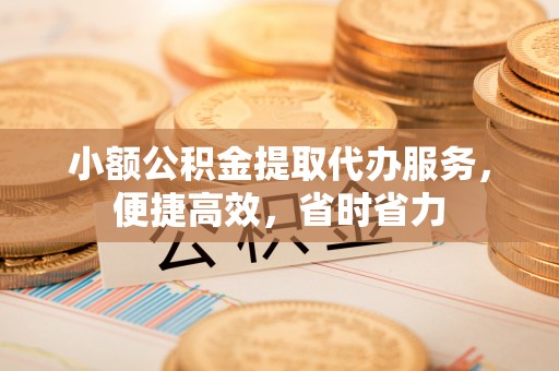 岚山小额公积金提取代办服务，便捷高效，省时省力