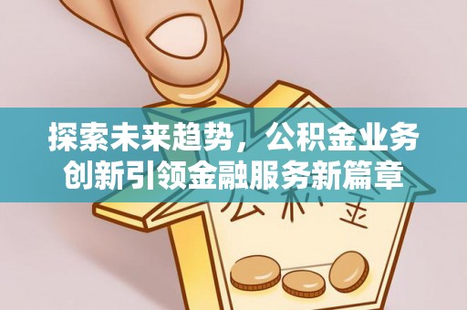 岚山探索未来趋势，公积金业务创新引领金融服务新篇章