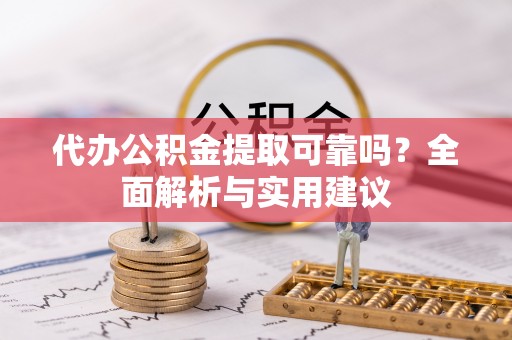 岚山代办公积金提取可靠吗？全面解析与实用建议