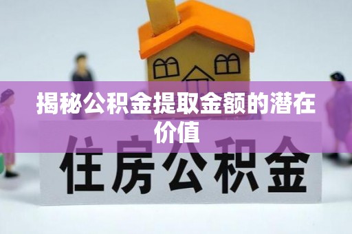 岚山揭秘公积金提取金额的潜在价值