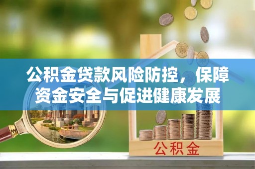 岚山公积金贷款风险防控，保障资金安全与促进健康发展