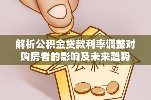 岚山解析公积金贷款利率调整对购房者的影响及未来趋势