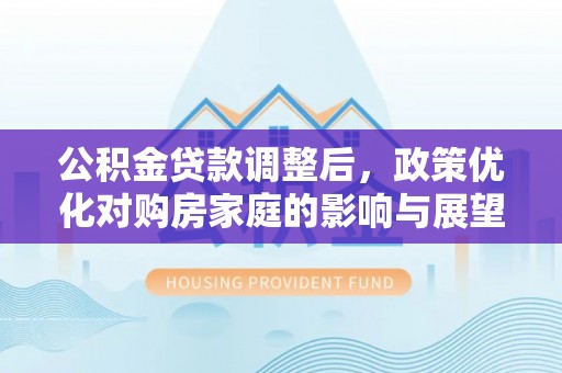 岚山公积金贷款调整后，政策优化对购房家庭的影响与展望