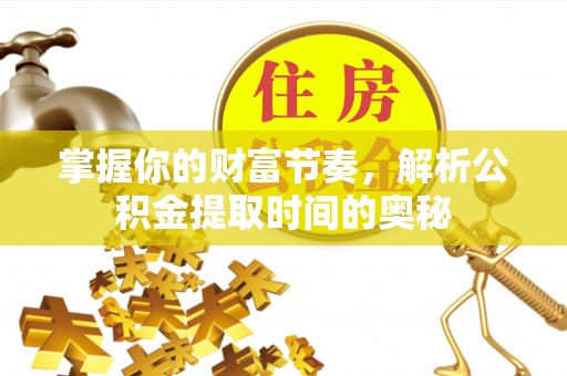 岚山掌握你的财富节奏，解析公积金提取时间的奥秘