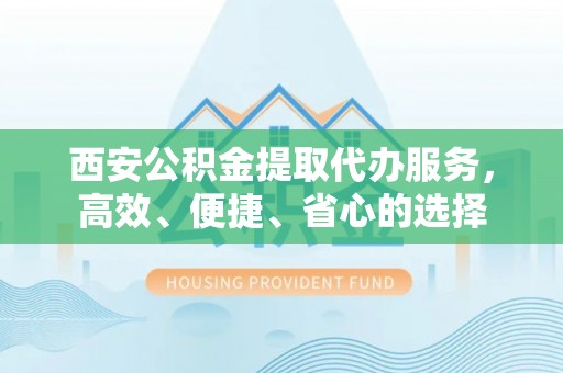 岚山西安公积金提取代办服务，高效、便捷、省心的选择