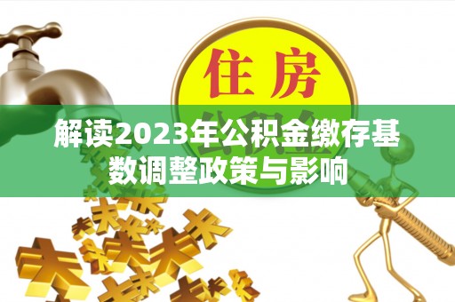 岚山解读2023年公积金缴存基数调整政策与影响