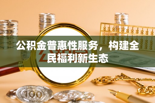 岚山公积金普惠性服务，构建全民福利新生态