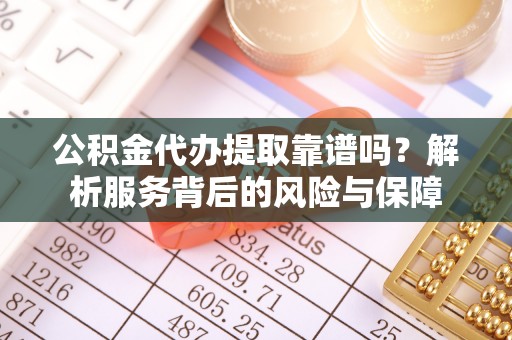 岚山公积金代办提取靠谱吗？解析服务背后的风险与保障