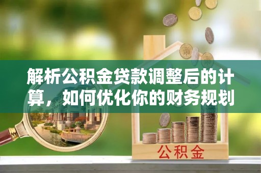 岚山解析公积金贷款调整后的计算，如何优化你的财务规划