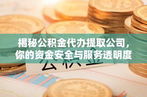 岚山揭秘公积金代办提取公司，你的资金安全与服务透明度全解析