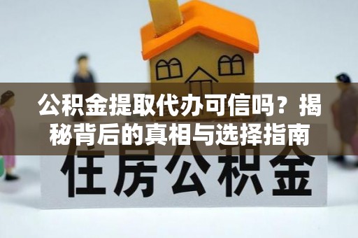 岚山公积金提取代办可信吗？揭秘背后的真相与选择指南