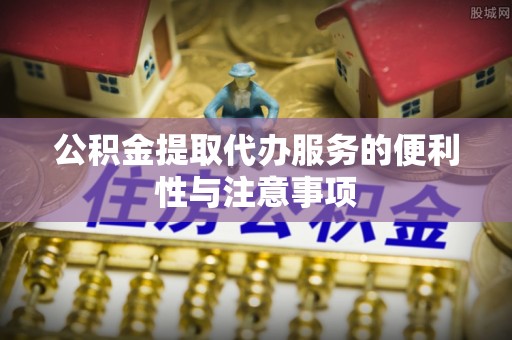 岚山公积金提取代办服务的便利性与注意事项