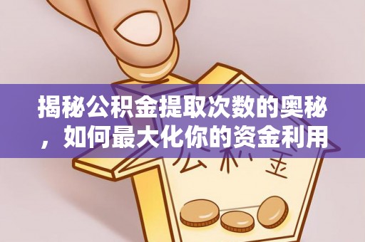 岚山揭秘公积金提取次数的奥秘，如何最大化你的资金利用？