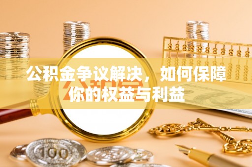 岚山公积金争议解决，如何保障你的权益与利益