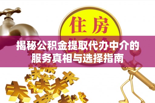 岚山揭秘公积金提取代办中介的服务真相与选择指南