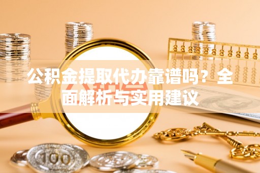 岚山公积金提取代办靠谱吗？全面解析与实用建议