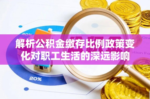 岚山解析公积金缴存比例政策变化对职工生活的深远影响