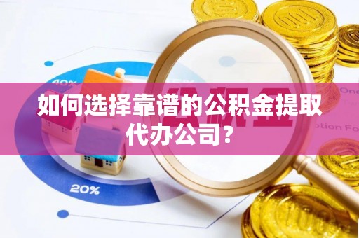 岚山如何选择靠谱的公积金提取代办公司？