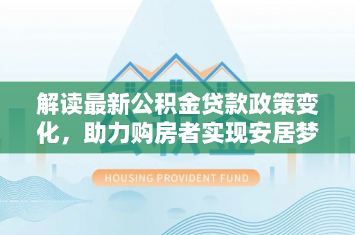 岚山解读最新公积金贷款政策变化，助力购房者实现安居梦想