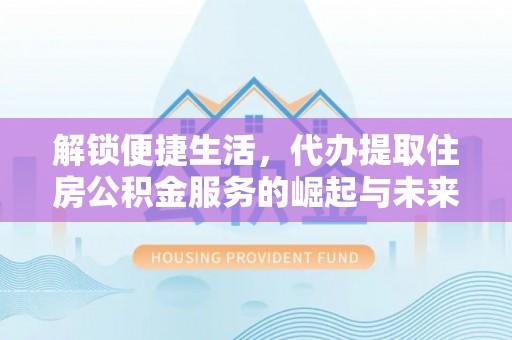 岚山解锁便捷生活，代办提取住房公积金服务的崛起与未来