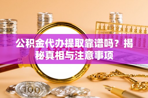 岚山公积金代办提取靠谱吗？揭秘真相与注意事项