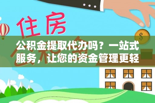 岚山公积金提取代办吗？一站式服务，让您的资金管理更轻松