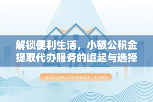 岚山解锁便利生活，小额公积金提取代办服务的崛起与选择