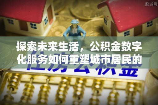 岚山探索未来生活，公积金数字化服务如何重塑城市居民的财务管理