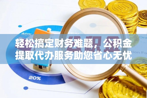 岚山轻松搞定财务难题，公积金提取代办服务助您省心无忧
