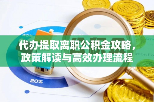 岚山代办提取离职公积金攻略，政策解读与高效办理流程