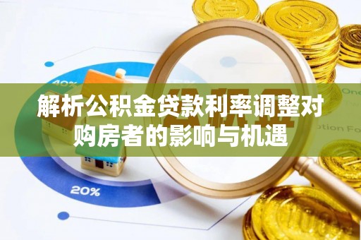 岚山解析公积金贷款利率调整对购房者的影响与机遇