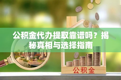 岚山公积金代办提取靠谱吗？揭秘真相与选择指南