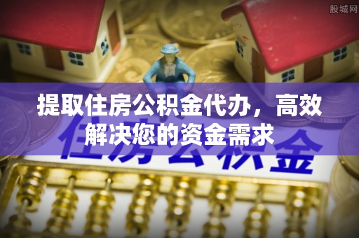 岚山提取住房公积金代办，高效解决您的资金需求
