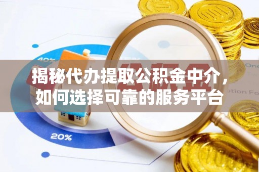 岚山揭秘代办提取公积金中介，如何选择可靠的服务平台