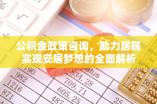 岚山公积金政策咨询，助力居民实现安居梦想的全面解析
