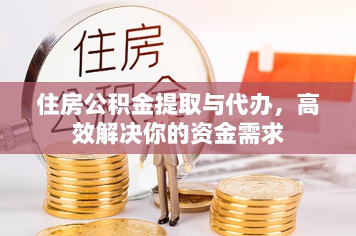 岚山住房公积金提取与代办，高效解决你的资金需求