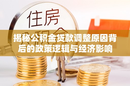 岚山揭秘公积金贷款调整原因背后的政策逻辑与经济影响